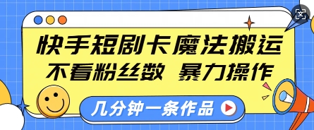 快手短剧卡魔法搬运，不看粉丝数，暴力操作，几分钟一条作品，小白也能快速上手-知识创作