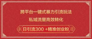 跨平台一键式暴力引流玩法，私域流量高效转化日引流300 +精准创业粉-知识创作