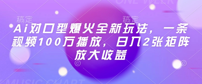 Ai对口型爆火全新玩法，一条视频100万播放，日入2张矩阵放大收益-知识创作