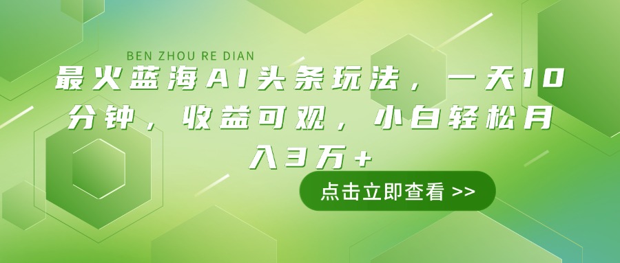 最火蓝海AI头条玩法，一天10分钟，收益可观，小白轻松月入3万+-知识创作