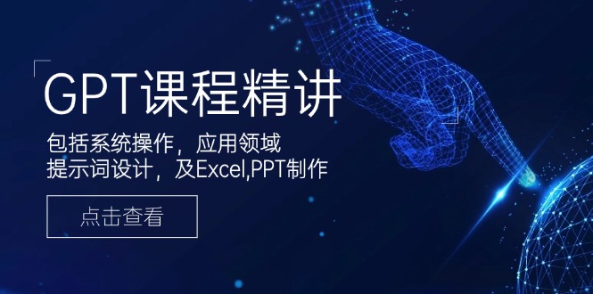 GPT课程精讲，包括系统操作，应用领域，提示词设计，及Excel,PPT制作-知识创作