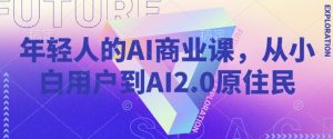 年轻人的AI商业课，从小白用户到AI2.0原住民-知识创作