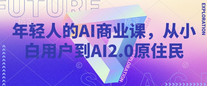 年轻人的AI商业课，从小白用户到AI2.0原住民-知识创作