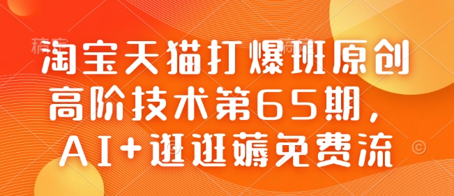 淘宝天猫打爆班原创高阶技术第65期，AI+逛逛薅免费流-知识创作