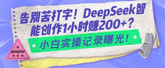 告别苦打字！DeepSeek智能创作1小时入2张？小白实操记录曝光-知识创作