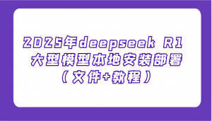 2025年deepseek R1 大型模型本地安装部署(文件+教程)，新手也能快速上手！-知识创作