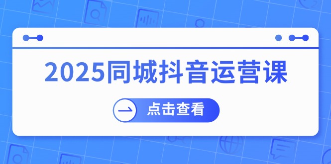 2025同城抖音运营课：涵盖实体店盈利，团购好处，助商家获取流量-知识创作