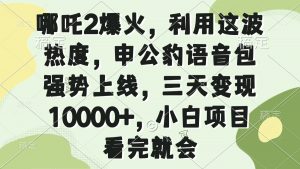 哪吒2爆火，利用这波热度，申公豹语音包强势上线，三天变现10000+，小...-知识创作