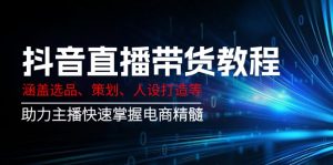 抖音直播带货教程：涵盖选品、策划、人设打造等,助力主播快速掌握电商精髓-知识创作
