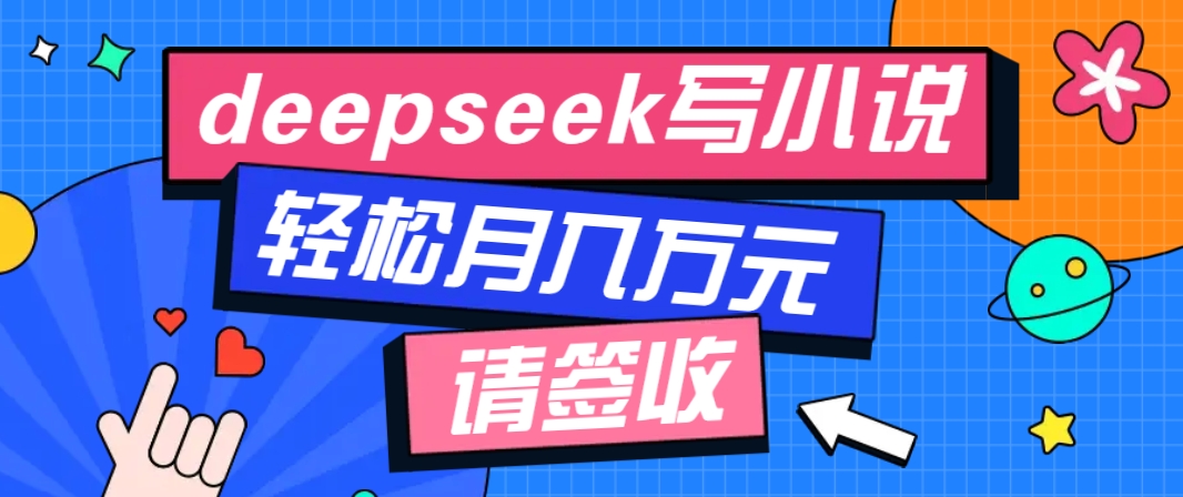 利用Deepseek写小说，零门槛AI小说创作全攻略，新手也能轻松学会提升收入-知识创作
