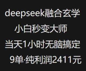 抖音小红书deepseek融合玄学，纯小白秒变大师，当天1小时无脑搞定9单，纯利润上千-知识创作
