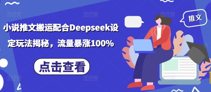 小说推文搬运配合Deepseek设定玩法揭秘，流量暴涨100%-知识创作