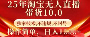 25年淘宝无人直播带货10.0   独家技术，不违规，不封号，操作简单，日入多张【揭秘】-知识创作
