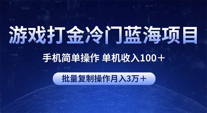 游戏打金冷门蓝海项目 手机简单操作 单机收入100＋ 可批量复制操作-知识创作
