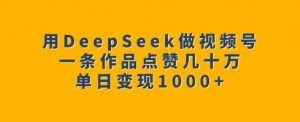 用DeepSeek做视频号，一条作品点赞几十万，单日变现1k-知识创作