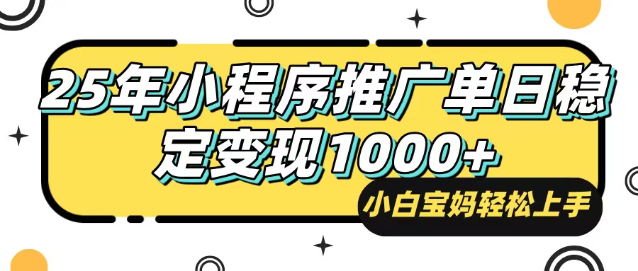 25年最新风口，小程序自动推广，，稳定日入1000+，小白轻松上手-知识创作