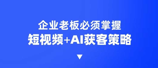 企业短视频AI获客霸屏流量课，6步短视频+AI突围法，3大霸屏抢客策略-知识创作
