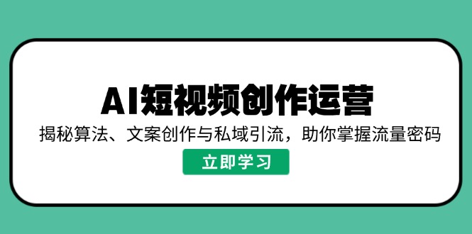 AI短视频创作运营，揭秘算法、文案创作与私域引流，助你掌握流量密码-知识创作