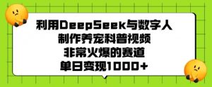 利用DeepSeek与数字人制作养宠科普视频，非常火爆的赛道，单日变现多张-知识创作
