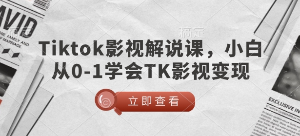 TikTok影视解说课，小白从0-1学会TK影视变现-知识创作