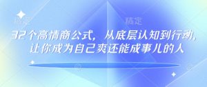 32个高情商公式，​从底层认知到行动，让你成为自己爽还能成事儿的人，133节完整版-知识创作