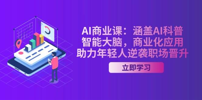 AI商业课：涵盖AI科普，智能大脑，商业化应用，助力年轻人逆袭职场晋升-知识创作