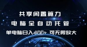 共享闲置算力，电脑全自动托管， 单机日入1张，可矩阵放大【揭秘】-知识创作