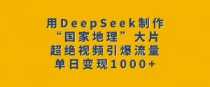 用DeepSeek制作“国家地理”大片，超绝视频引爆流量，单日变现多张-知识创作