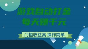 游戏自动打金，每天赚千元，门槛收益高，操作简单-知识创作
