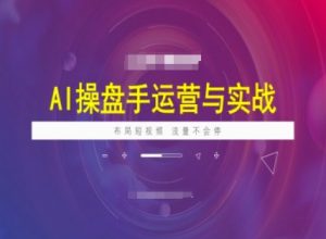 AI操盘手运营实战课程，布局短祝频，流量不会停-知识创作