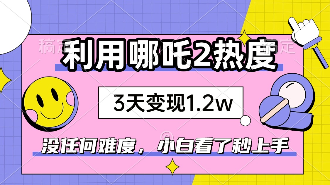 如何利用哪吒2爆火，3天赚1.2W，没有任何难度，小白看了秒学会，抓紧时…-知识创作