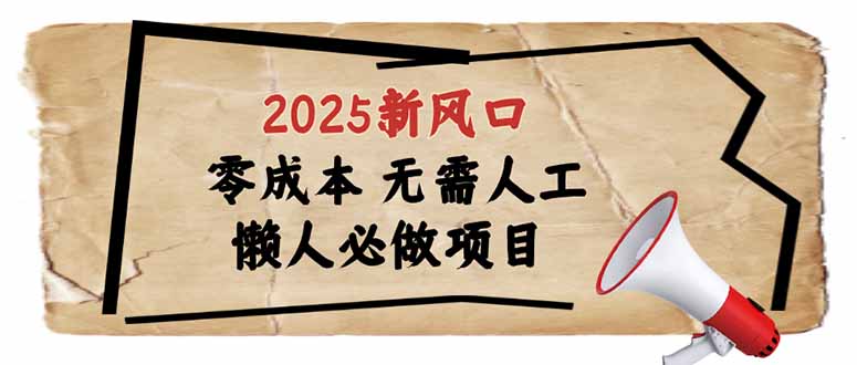 2025新风口，懒人必做项目，零成本无需人工，轻松上手无门槛-知识创作