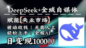 降维打击，Deepseek+全域自媒体，赋能失业市场，被动收钱，无需人工全程AI，日变现1k-知识创作