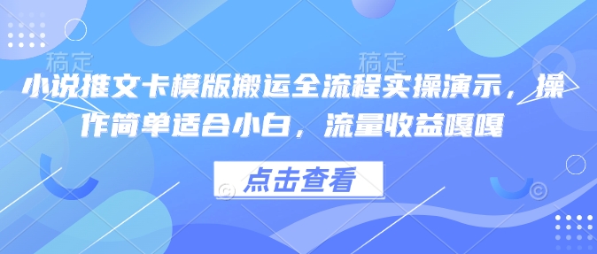 小说推文卡模版搬运全流程实操演示，操作简单适合小白，流量收益嘎嘎-知识创作