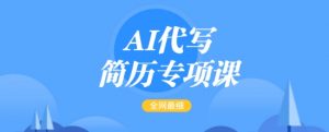AI代写简历专项课，全网最全面的最简单的简历修改教程，一单15-50元，首月盈利5000+-知识创作