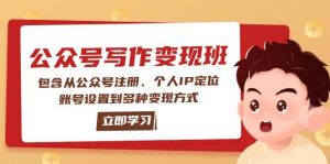 公众号变现班：包含从公众号注册、个人IP定位、账号设置到多种变现方式-知识创作