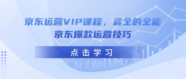 京东运营VIP课程，最全的全能京东爆款运营技巧-知识创作