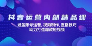 抖音运营内部精品课：涵盖账号运营, 视频制作, 直播技巧, 助力打造爆款...-知识创作