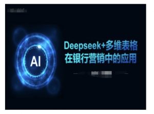 Deepseek+多维表格在银行营销场景中的应用-知识创作