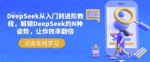 DeepSeek从入门到进阶教程，解锁DeepSeek的N种姿势，让你效率翻倍-知识创作