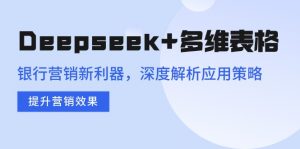 Deepseek+多维表格，银行营销新利器，深度解析应用策略，提升营销效果-知识创作