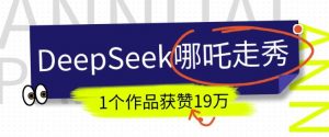 DeepSeek做抖音爆火的AI哪吒走秀视频，1个作品获赞19万+，我教你怎么做-知识创作