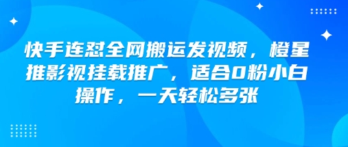 快手连怼全网搬运发视频，橙星推影视挂载推广，适合0粉小白操作，一天轻松多张-知识创作