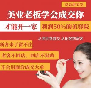 美业老板学会成交，你才能开一家利润50的美容院，从面诊到成交，从拓客到留客-知识创作