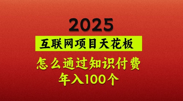 2025项目天花板，普通怎么通过知识付费翻身，年入百个【揭秘】-知识创作