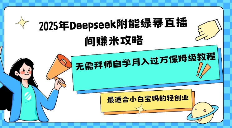 2025年Deepseek附能绿幕直播间挣米攻略无需拜师自学月入过W保姆级教程，最适合小白宝妈的轻创业-知识创作