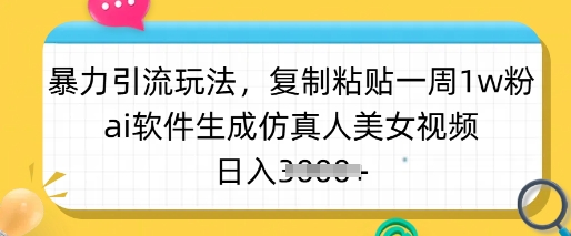 暴力引流玩法，复制粘贴一周1w粉，ai软件生成仿真人美女视频，日入多张-知识创作