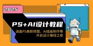 PS+AI设计教程：涵盖PS美颜修图、AI插画制作等，开启设计赚钱之旅-知识创作
