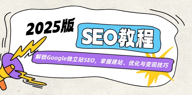 2025版SEO教程：解锁Google独立站SEO，掌握建站、优化与变现技巧-知识创作