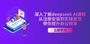 深入了解deepseek AI课程，从注册安装到实操变现，带你提升办公效率-知识创作